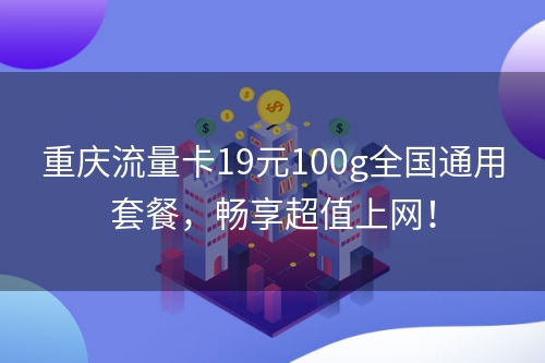 重庆流量卡19元100g全国通用套餐，畅享超值上网！