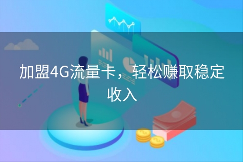 加盟4G流量卡，轻松赚取稳定收入