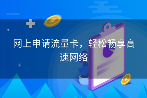 网上申请流量卡，轻松畅享高速网络