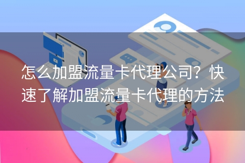 怎么加盟流量卡代理公司？快速了解加盟流量卡代理的方法