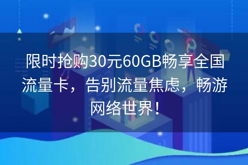 限时抢购30元60GB畅享全国流量卡，告别流量焦虑，畅游网络世界！