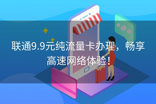 联通9.9元纯流量卡办理，畅享高速网络体验！