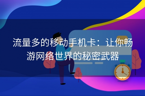 流量多的移动手机卡：让你畅游网络世界的秘密武器