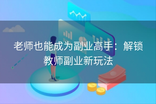 老师也能成为副业高手：解锁教师副业新玩法