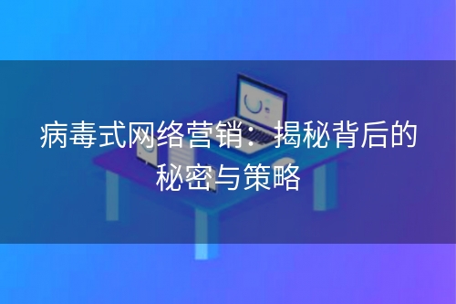 病毒式网络营销：揭秘背后的秘密与策略