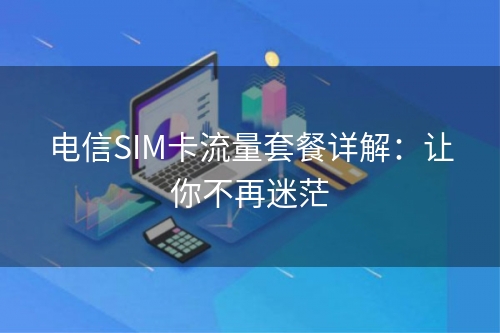 电信SIM卡流量套餐详解：让你不再迷茫