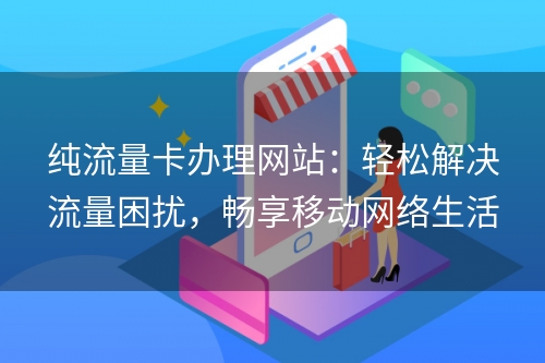 纯流量卡办理网站：轻松解决流量困扰，畅享移动网络生活