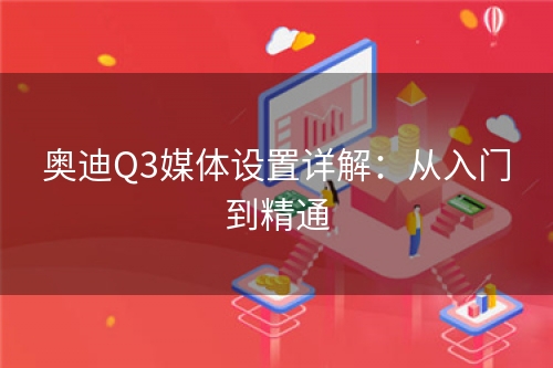 奥迪Q3媒体设置详解：从入门到精通