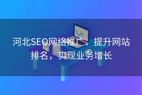 河北SEO网络推广：提升网站排名，实现业务增长