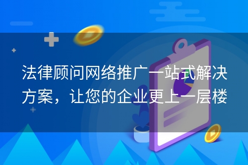 法律顾问网络推广一站式解决方案，让您的企业更上一层楼