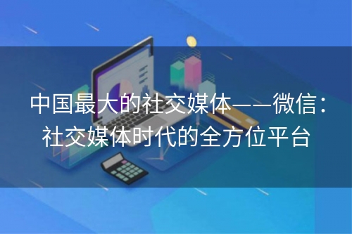 中国最大的社交媒体——微信：社交媒体时代的全方位平台
