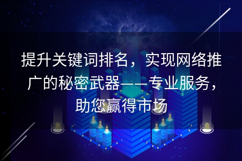 提升关键词排名，实现网络推广的秘密武器——专业服务，助您赢得市场