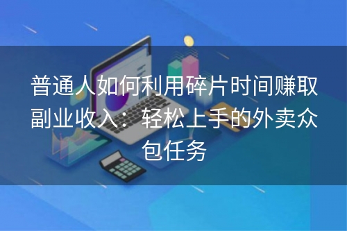 普通人如何利用碎片时间赚取副业收入：轻松上手的外卖众包任务