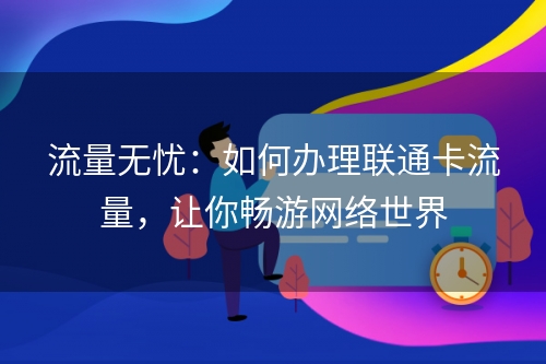 流量无忧：如何办理联通卡流量，让你畅游网络世界