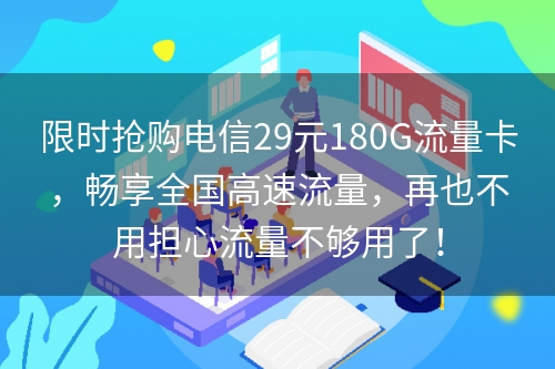 限时抢购电信29元180G流量卡，畅享全国高速流量，再也不用担心流量不够用了！