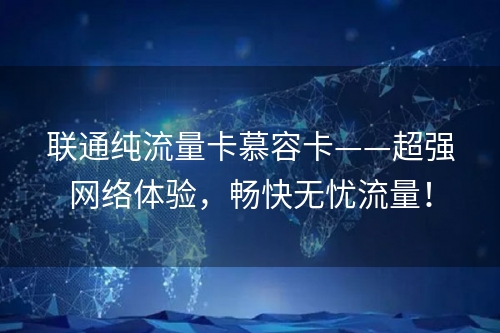 联通纯流量卡慕容卡——超强网络体验，畅快无忧流量！