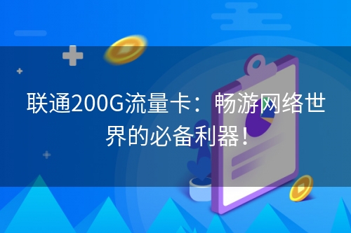 联通200G流量卡：畅游网络世界的必备利器！