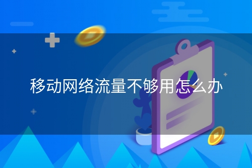 移动网络流量不够用怎么办