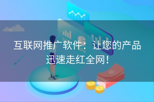 互联网推广软件：让您的产品迅速走红全网！