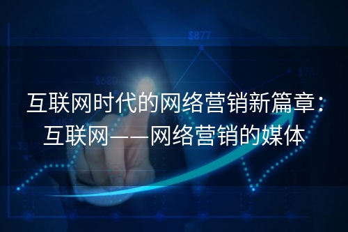 互联网时代的网络营销新篇章：互联网——网络营销的媒体