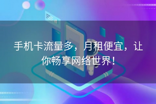 手机卡流量多，月租便宜，让你畅享网络世界！