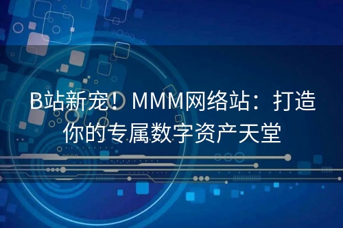 B站新宠！MMM网络站：打造你的专属数字资产天堂