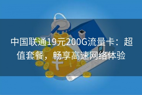 中国联通19元200G流量卡：超值套餐，畅享高速网络体验