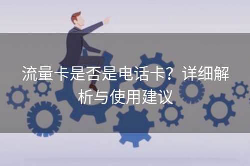 流量卡是否是电话卡？详细解析与使用建议