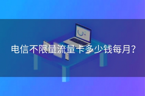 电信不限量流量卡多少钱每月？