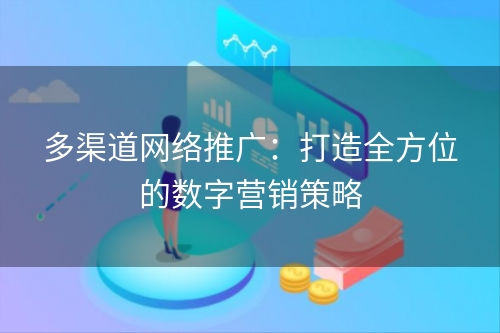 多渠道网络推广：打造全方位的数字营销策略