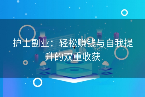 护士副业：轻松赚钱与自我提升的双重收获