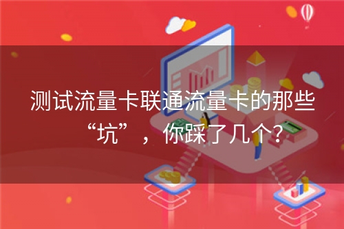 测试流量卡联通流量卡的那些“坑”，你踩了几个？