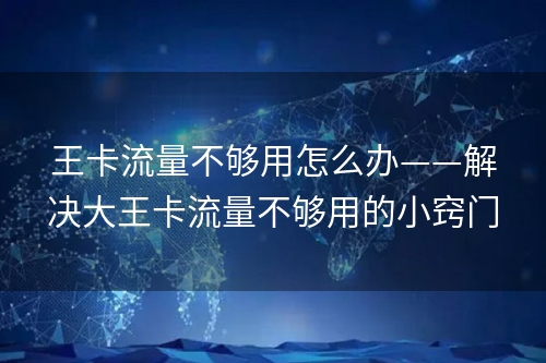 王卡流量不够用怎么办——解决大王卡流量不够用的小窍门