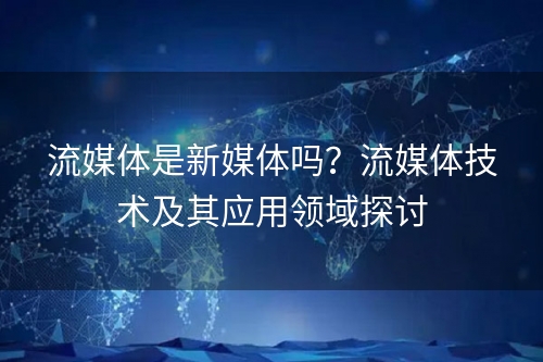 流媒体是新媒体吗？流媒体技术及其应用领域探讨