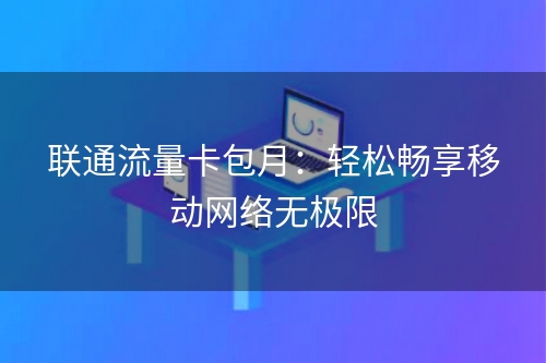 联通流量卡包月：轻松畅享移动网络无极限