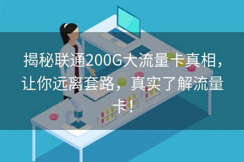 揭秘联通200G大流量卡真相，让你远离套路，真实了解流量卡！