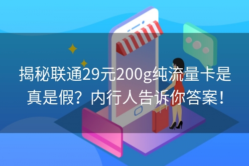 揭秘联通29元200g纯流量卡是真是假？内行人告诉你答案！