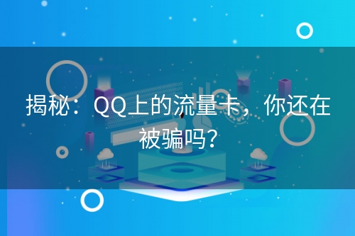 揭秘：QQ上的流量卡，你还在被骗吗？
